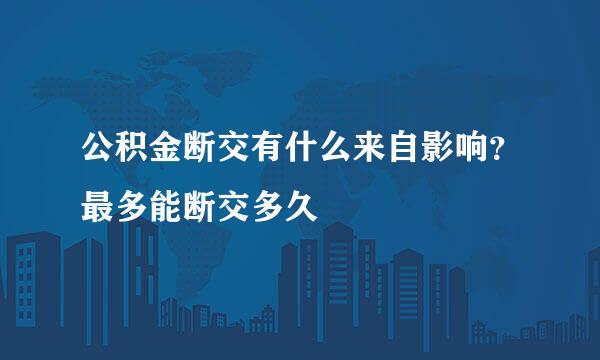 公积金断交有什么来自影响？最多能断交多久