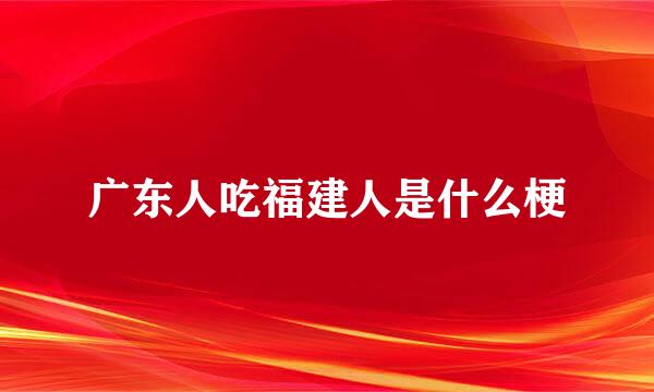 广东人吃福建人是什么梗