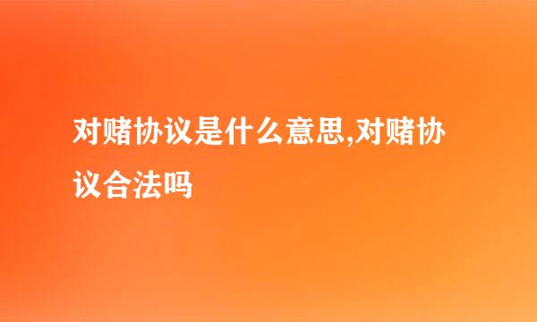 对赌协议是什么意思,对赌协议合法吗