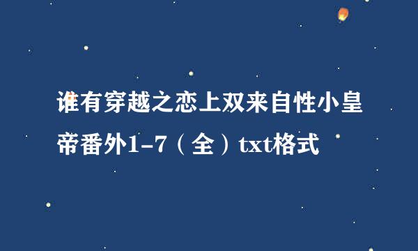 谁有穿越之恋上双来自性小皇帝番外1-7（全）txt格式