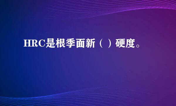 HRC是根季面新（）硬度。