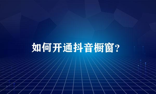 如何开通抖音橱窗？