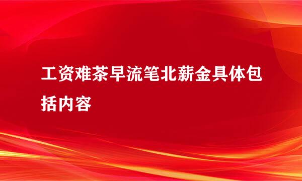 工资难茶早流笔北薪金具体包括内容