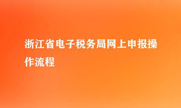 浙江省电子税务局网上申报操作流程