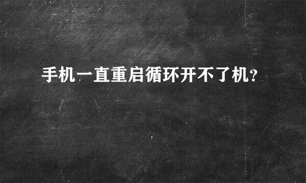 手机一直重启循环开不了机？