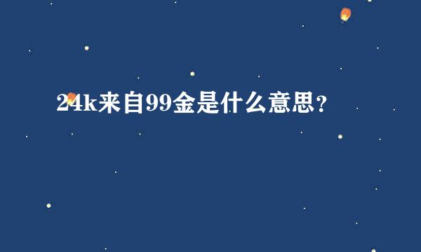 24k来自99金是什么意思？