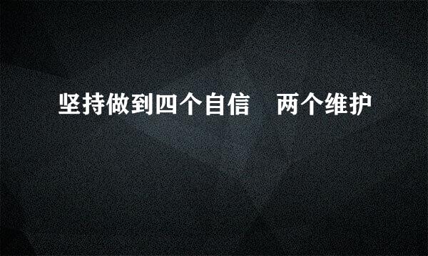 坚持做到四个自信 两个维护