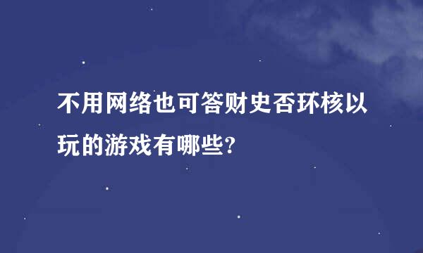 不用网络也可答财史否环核以玩的游戏有哪些?