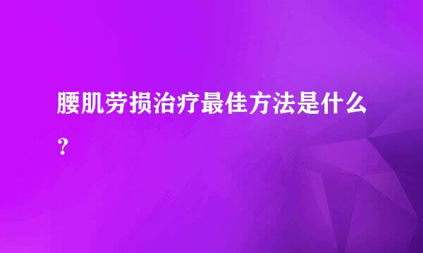 腰肌劳损治疗最佳方法是什么？