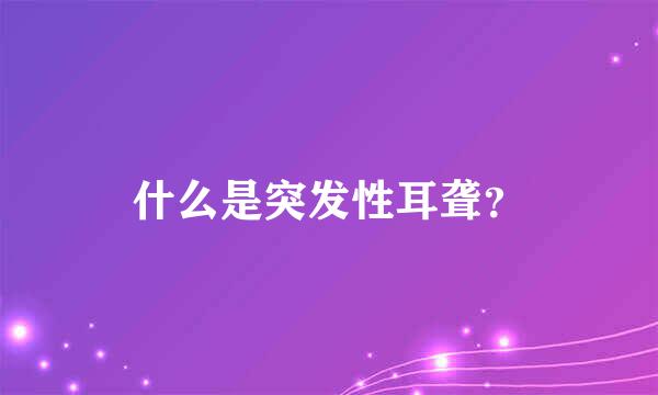 什么是突发性耳聋？