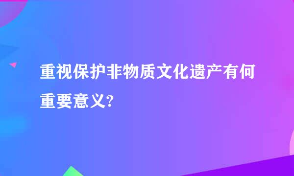 重视保护非物质文化遗产有何重要意义?