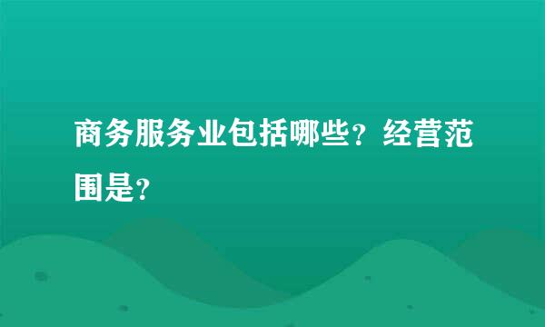 商务服务业包括哪些？经营范围是？