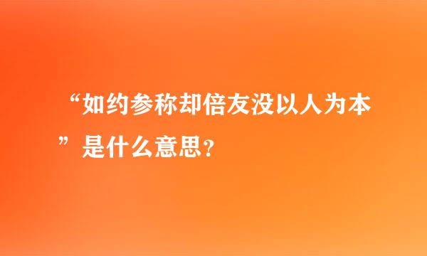 “如约参称却倍友没以人为本”是什么意思？