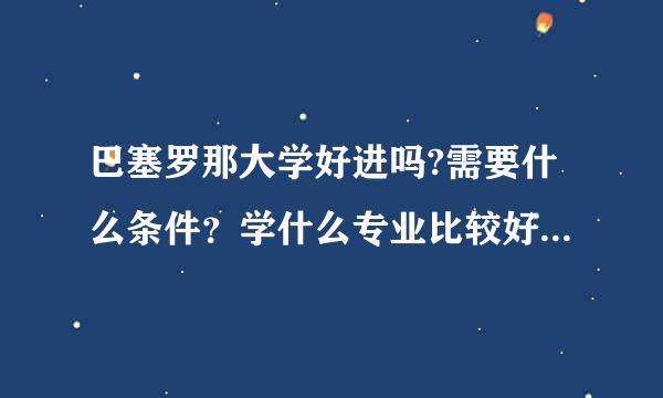 巴塞罗那大学好进吗?需要什么条件？学什么专业比较好？学制来自是怎样的？