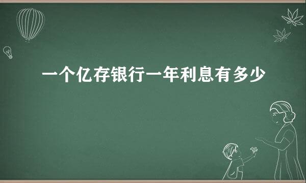 一个亿存银行一年利息有多少