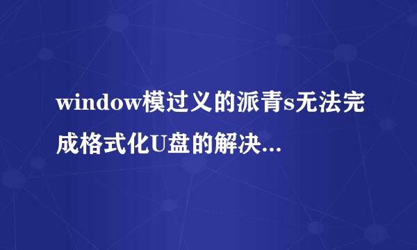 window模过义的派青s无法完成格式化U盘的解决方法介绍