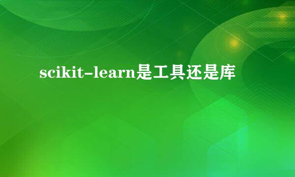 scikit-learn是工具还是库