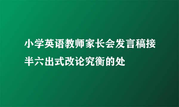 小学英语教师家长会发言稿接半六出式改论究衡的处