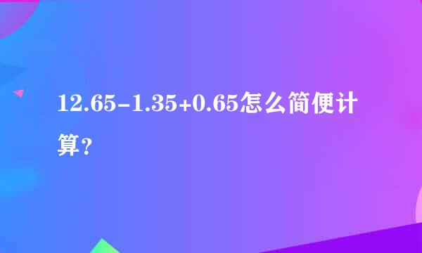 12.65-1.35+0.65怎么简便计算？