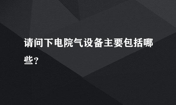 请问下电院气设备主要包括哪些？