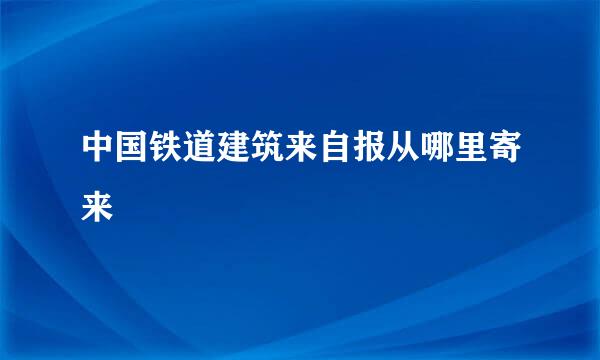 中国铁道建筑来自报从哪里寄来