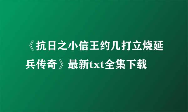 《抗日之小信王约几打立烧延兵传奇》最新txt全集下载