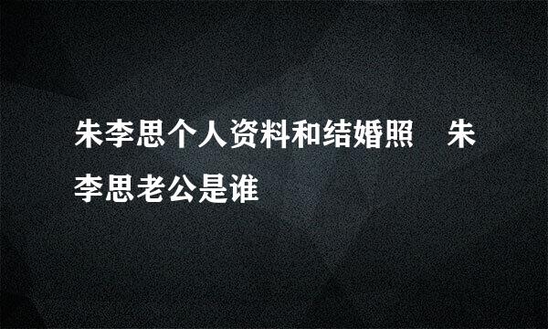 朱李思个人资料和结婚照 朱李思老公是谁