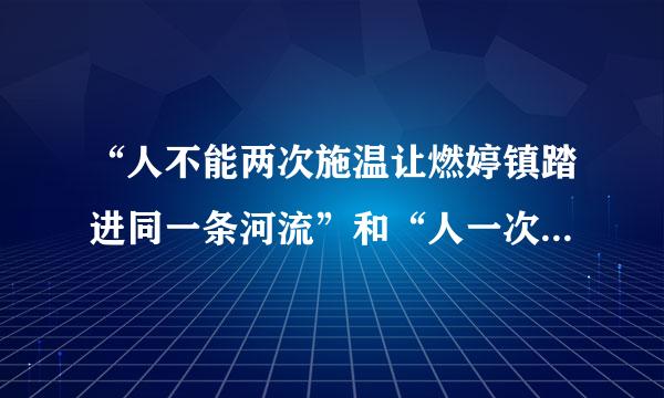 “人不能两次施温让燃婷镇踏进同一条河流”和“人一次也不能踏进同一条河流”