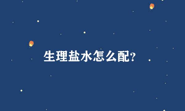 生理盐水怎么配？