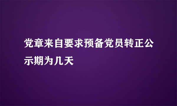 党章来自要求预备党员转正公示期为几天