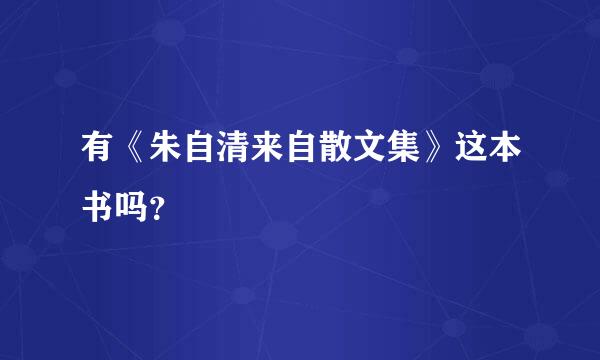 有《朱自清来自散文集》这本书吗？