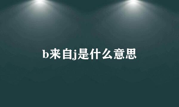 b来自j是什么意思