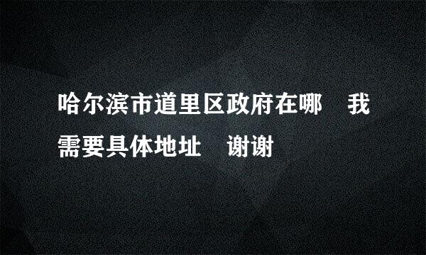 哈尔滨市道里区政府在哪 我需要具体地址 谢谢