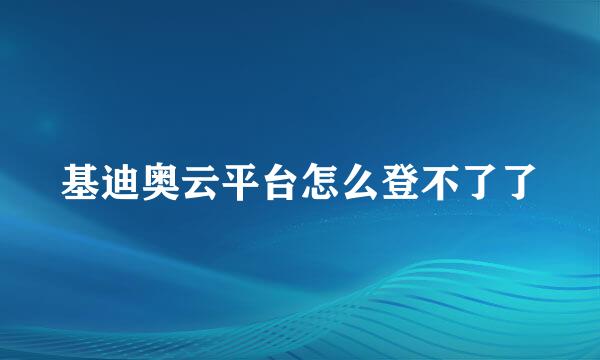 基迪奥云平台怎么登不了了