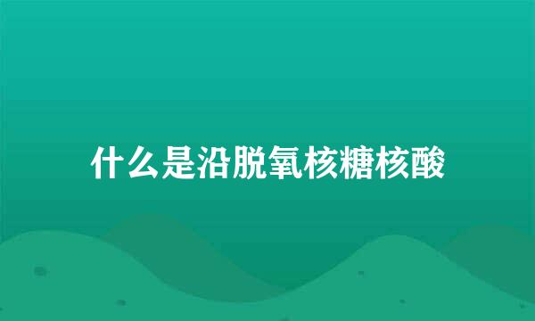 什么是沿脱氧核糖核酸