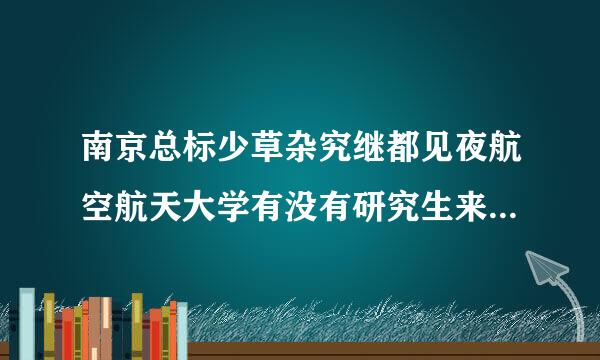 南京总标少草杂究继都见夜航空航天大学有没有研究生来自院啊？