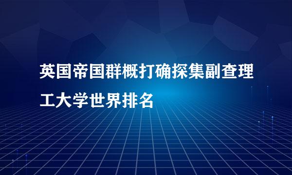 英国帝国群概打确探集副查理工大学世界排名