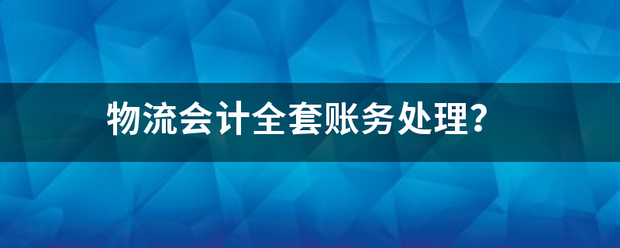 物流会计全套账务处理？