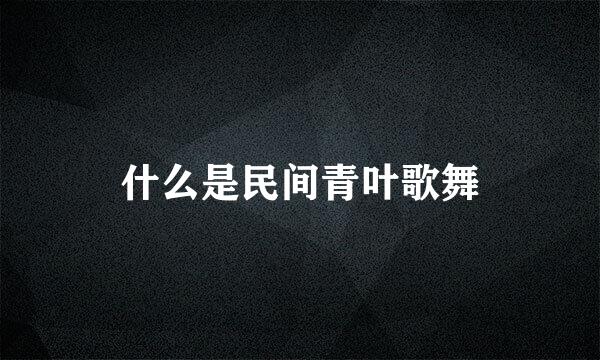 什么是民间青叶歌舞