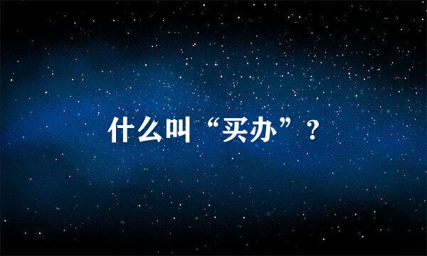 什么叫“买办”?