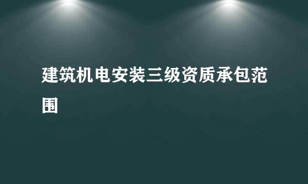 建筑机电安装三级资质承包范围