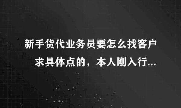 新手货代业务员要怎么找客户 求具体点的，本人刚入行什么都不会