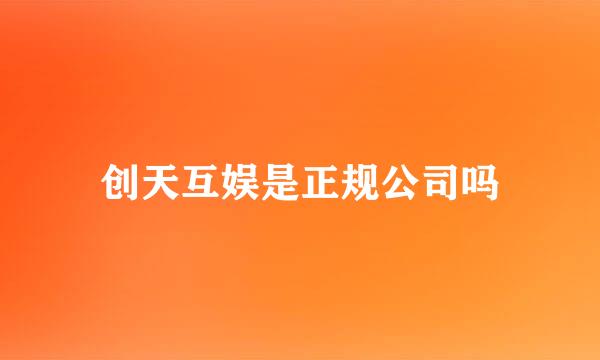 创天互娱是正规公司吗