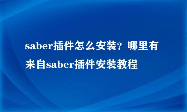 saber插件怎么安装？哪里有来自saber插件安装教程