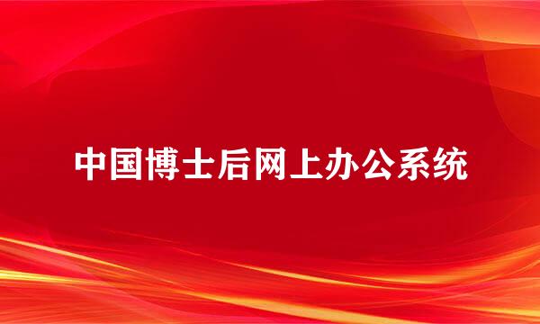 中国博士后网上办公系统