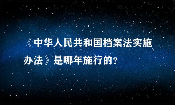 《中华人民共和国档案法实施办法》是哪年施行的？