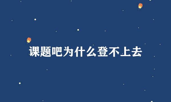 课题吧为什么登不上去