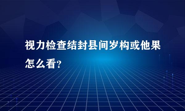 视力检查结封县间岁构或他果怎么看？