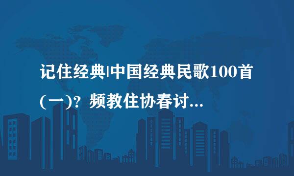 记住经典|中国经典民歌100首(一)？频教住协春讨常及场钟