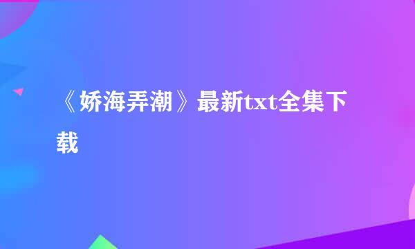 《娇海弄潮》最新txt全集下载